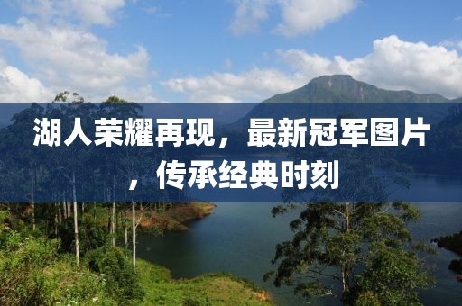 湖人荣耀再现，最新冠军图片，传承经典时刻