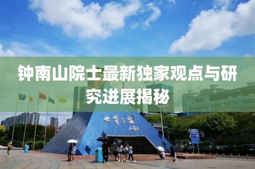 钟南山院士最新独家观点与研究进展揭秘