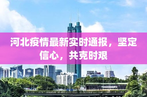 河北疫情最新实时通报，坚定信心，共克时艰