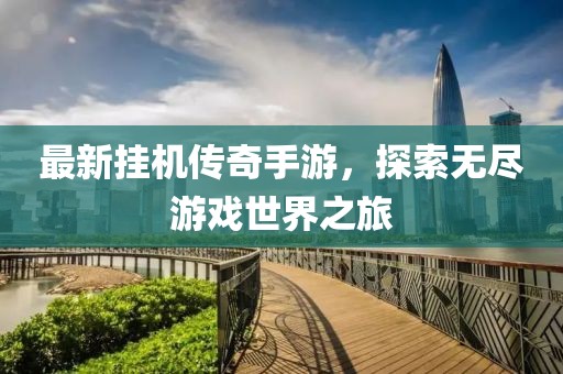 最新挂机传奇手游，探索无尽游戏世界之旅