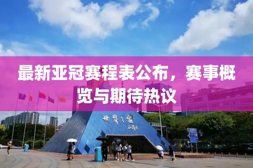 最新亚冠赛程表公布，赛事概览与期待热议