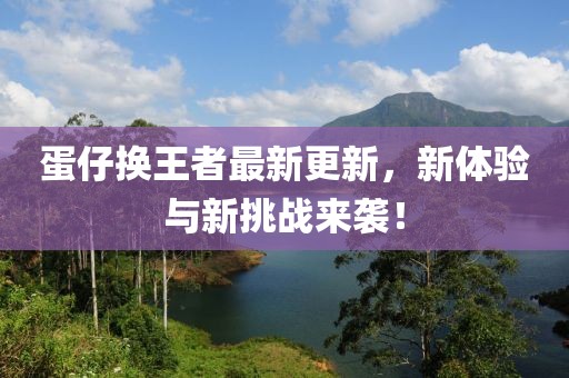 蛋仔换王者最新更新，新体验与新挑战来袭！