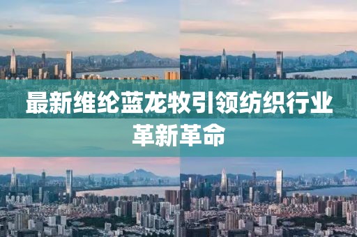 最新维纶蓝龙牧引领纺织行业革新革命