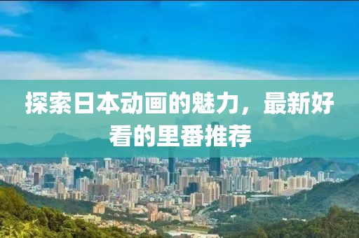 探索日本动画的魅力，最新好看的里番推荐