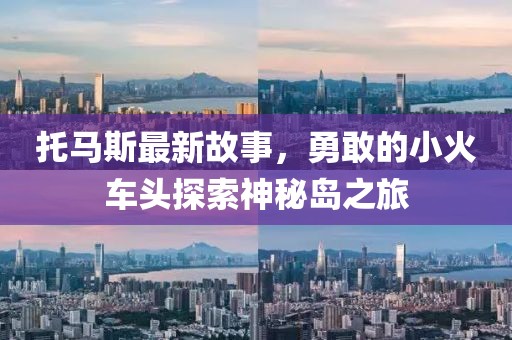 托马斯最新故事，勇敢的小火车头探索神秘岛之旅