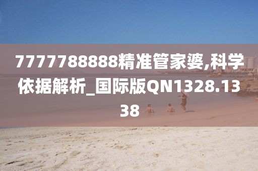 7777788888精准管家婆,科学依据解析_国际版QN1328.1338