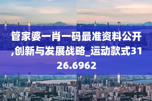 管家婆一肖一码最准资料公开,创新与发展战略_运动款式3126.6962