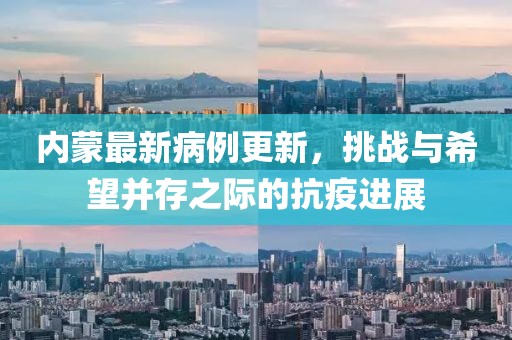 内蒙最新病例更新，挑战与希望并存之际的抗疫进展