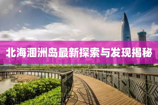 北海涠洲岛最新探索与发现揭秘