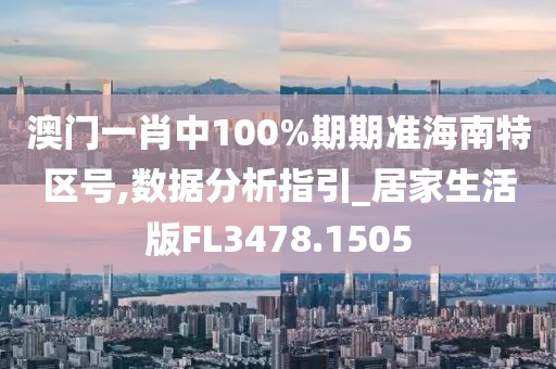 澳门一肖中100%期期准海南特区号,数据分析指引_居家生活版FL3478.1505