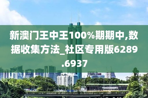 新澳门王中王100%期期中,数据收集方法_社区专用版6289.6937