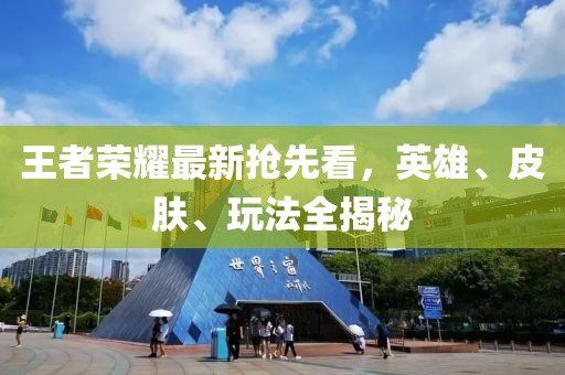 王者荣耀最新抢先看，英雄、皮肤、玩法全揭秘