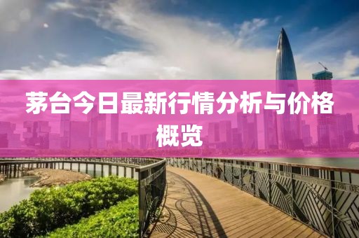 茅台今日最新行情分析与价格概览