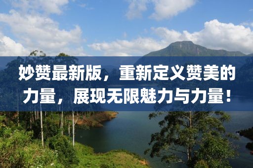 妙赞最新版，重新定义赞美的力量，展现无限魅力与力量！