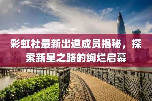 彩虹社最新出道成员揭秘，探索新星之路的绚烂启幕