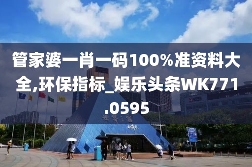管家婆一肖一码100%准资料大全,环保指标_娱乐头条WK771.0595