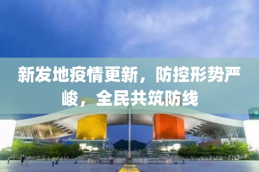 新发地疫情更新，防控形势严峻，全民共筑防线