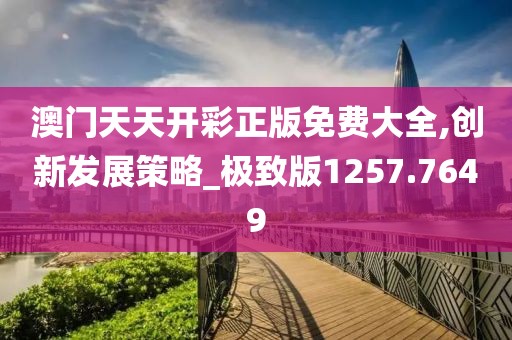 澳门天天开彩正版免费大全,创新发展策略_极致版1257.7649