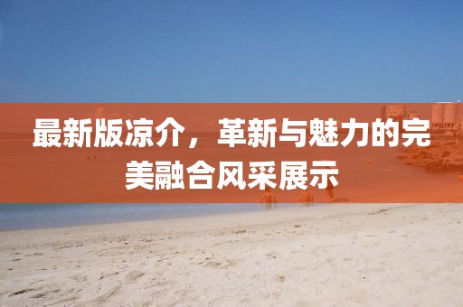 最新版凉介，革新与魅力的完美融合风采展示