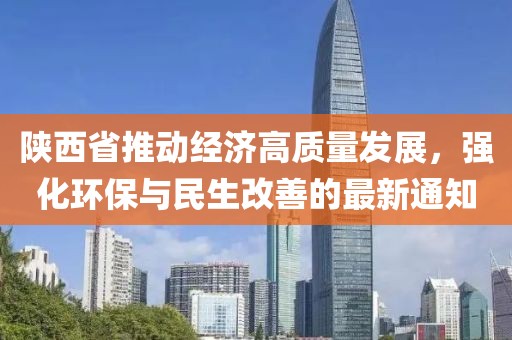 陕西省推动经济高质量发展，强化环保与民生改善的最新通知
