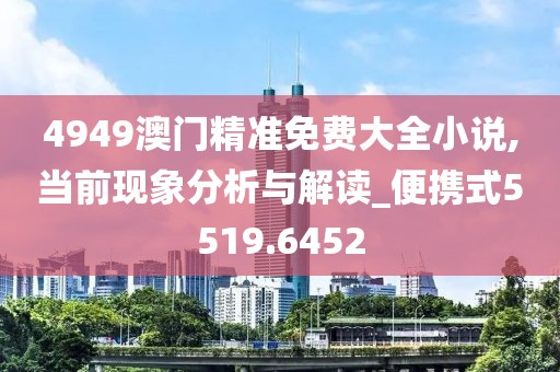 4949澳门精准免费大全小说,当前现象分析与解读_便携式5519.6452