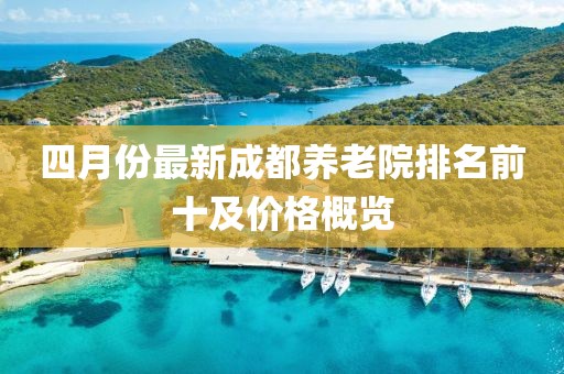 四月份最新成都养老院排名前十及价格概览