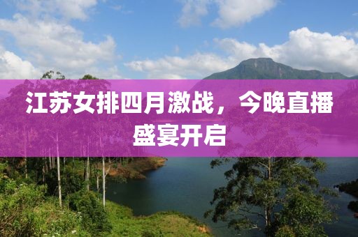 江苏女排四月激战，今晚直播盛宴开启