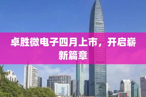 卓胜微电子四月上市，开启崭新篇章