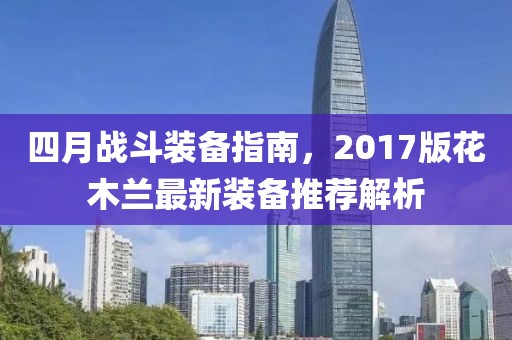 四月战斗装备指南，2017版花木兰最新装备推荐解析