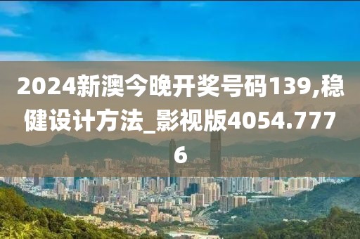 2024新澳今晚开奖号码139,稳健设计方法_影视版4054.7776