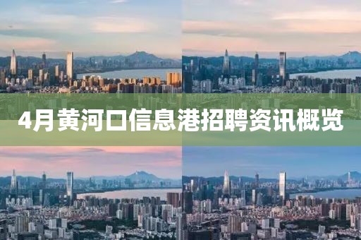 4月黄河口信息港招聘资讯概览