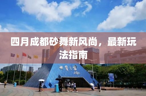 四月成都砂舞新风尚，最新玩法指南