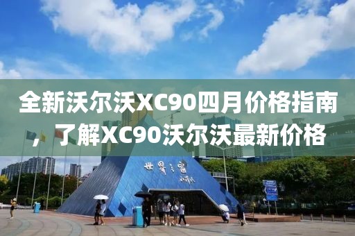 全新沃尔沃XC90四月价格指南，了解XC90沃尔沃最新价格