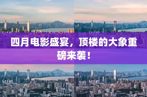 四月电影盛宴，顶楼的大象重磅来袭！