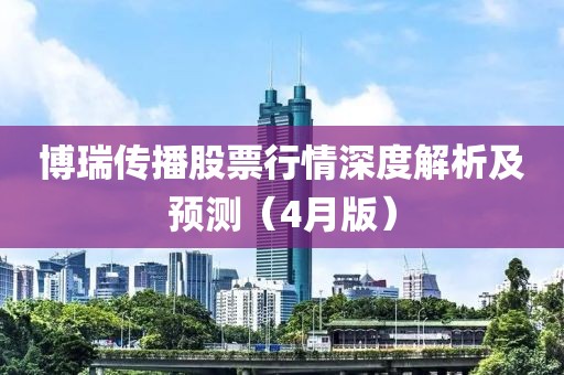 博瑞传播股票行情深度解析及预测（4月版）