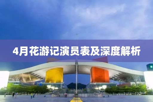4月花游记演员表及深度解析