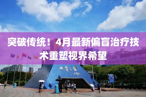 突破传统！4月最新偏盲治疗技术重塑视界希望