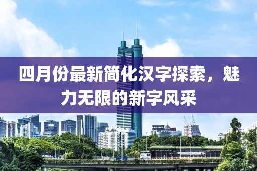 四月份最新简化汉字探索，魅力无限的新字风采