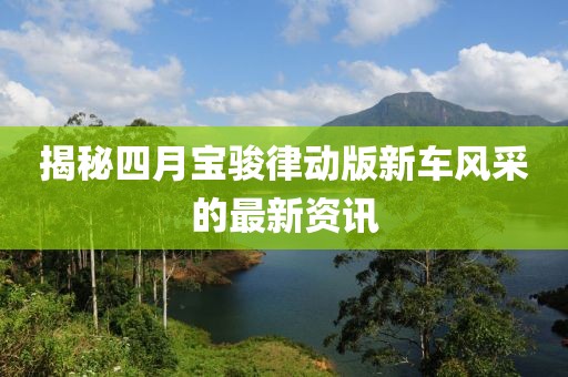 揭秘四月宝骏律动版新车风采的最新资讯