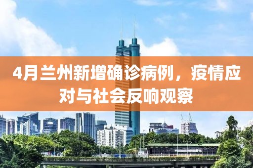 4月兰州新增确诊病例，疫情应对与社会反响观察