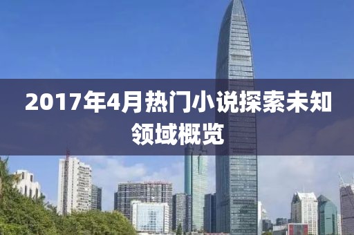 2017年4月热门小说探索未知领域概览