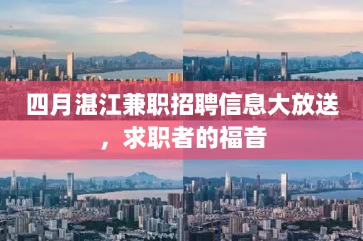 四月湛江兼职招聘信息大放送，求职者的福音
