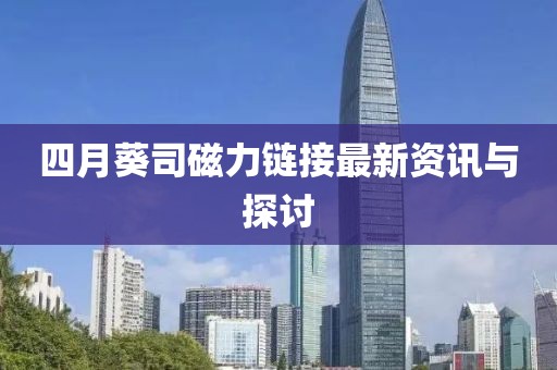四月葵司磁力链接最新资讯与探讨
