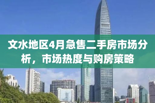 文水地区4月急售二手房市场分析，市场热度与购房策略