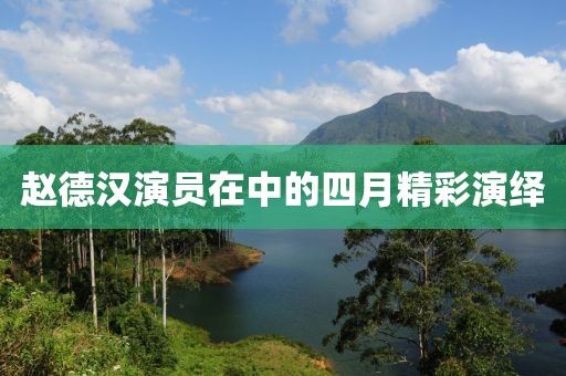 赵德汉演员在中的四月精彩演绎