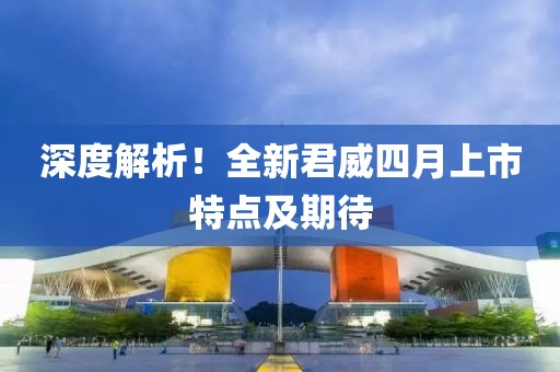 深度解析！全新君威四月上市特点及期待