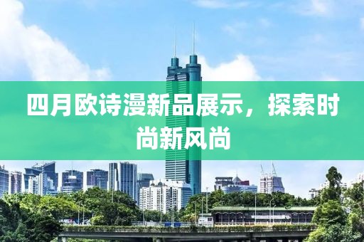 四月欧诗漫新品展示，探索时尚新风尚