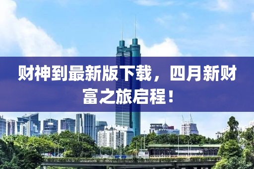 财神到最新版下载，四月新财富之旅启程！