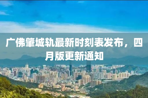 广佛肇城轨最新时刻表发布，四月版更新通知