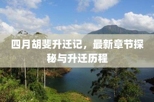 四月胡斐升迁记，最新章节探秘与升迁历程
